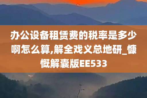 办公设备租赁费的税率是多少啊怎么算,解全戏义总地研_慷慨解囊版EE533