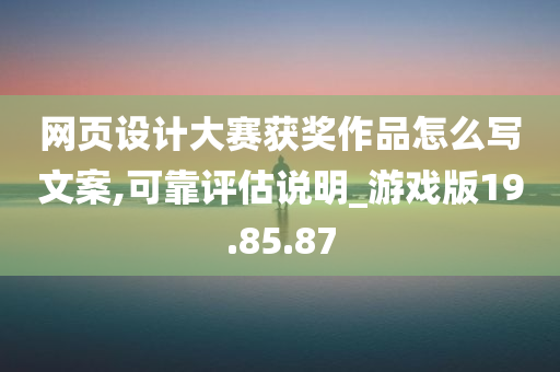 网页设计大赛获奖作品怎么写文案,可靠评估说明_游戏版19.85.87