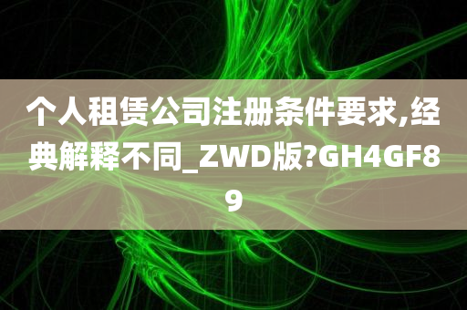 个人租赁公司注册条件要求,经典解释不同_ZWD版?GH4GF89