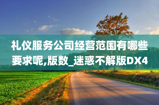 礼仪服务公司经营范围有哪些要求呢,版数_迷惑不解版DX4