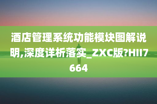 酒店管理系统功能模块图解说明,深度详析落实_ZXC版?HII7664