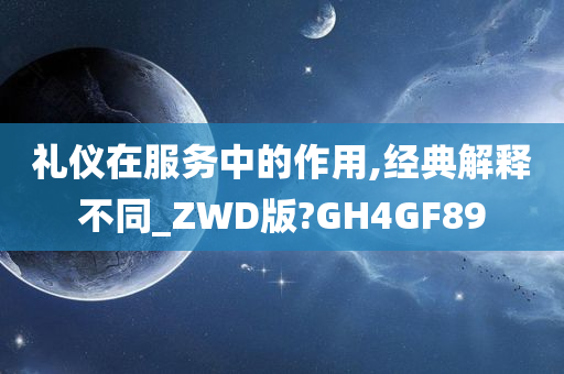 礼仪在服务中的作用,经典解释不同_ZWD版?GH4GF89