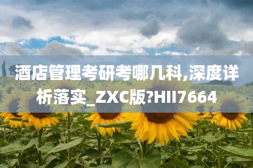 酒店管理考研考哪几科,深度详析落实_ZXC版?HII7664