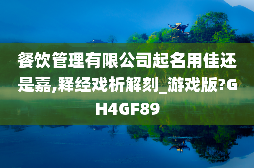 餐饮管理有限公司起名用佳还是嘉,释经戏析解刻_游戏版?GH4GF89