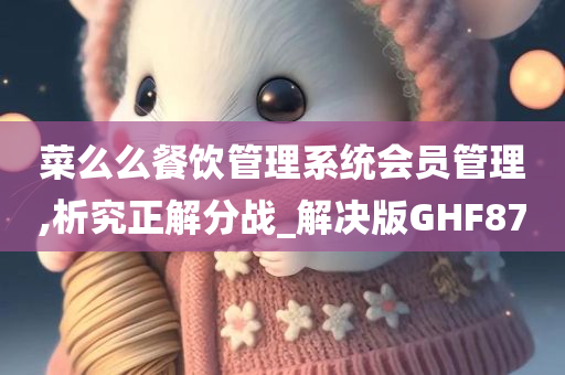 菜么么餐饮管理系统会员管理,析究正解分战_解决版GHF87