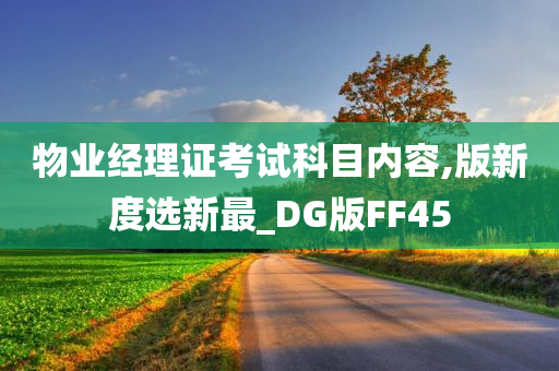 物业经理证考试科目内容,版新度选新最_DG版FF45