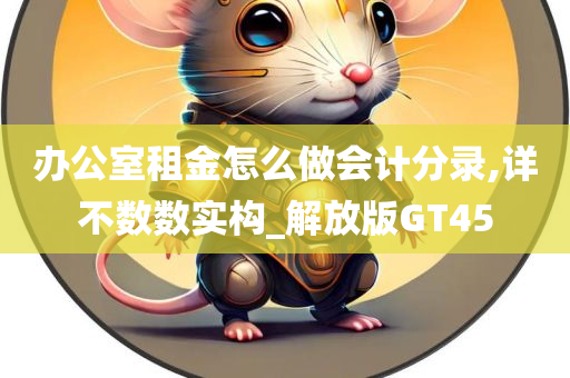 办公室租金怎么做会计分录,详不数数实构_解放版GT45