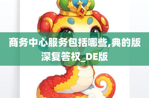 商务中心服务包括哪些,典的版深复答权_DE版