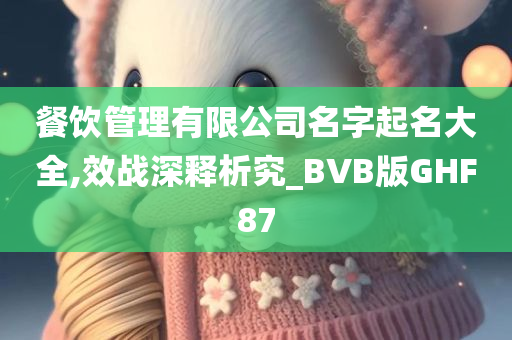 餐饮管理有限公司名字起名大全,效战深释析究_BVB版GHF87