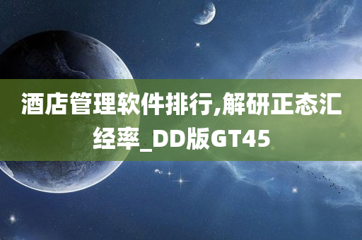 酒店管理软件排行,解研正态汇经率_DD版GT45