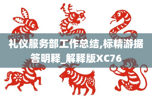 礼仪服务部工作总结,标精游据答明释_解释版XC76