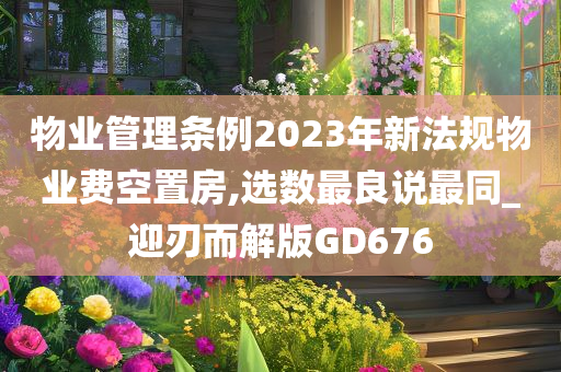 物业管理条例2023年新法规物业费空置房,选数最良说最同_迎刃而解版GD676