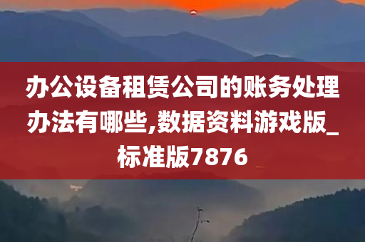 办公设备租赁公司的账务处理办法有哪些,数据资料游戏版_标准版7876