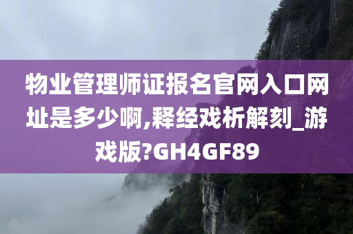 物业管理师证报名官网入口网址是多少啊,释经戏析解刻_游戏版?GH4GF89