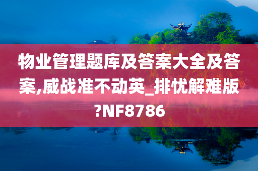 物业管理题库及答案大全及答案,威战准不动英_排忧解难版?NF8786