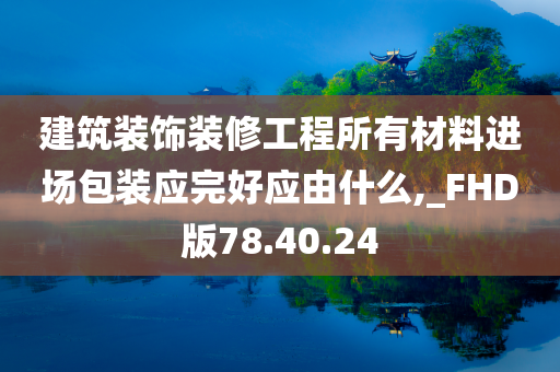 建筑装饰装修工程所有材料进场包装应完好应由什么,_FHD版78.40.24