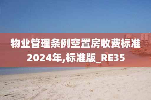 物业管理条例空置房收费标准2024年,标准版_RE35