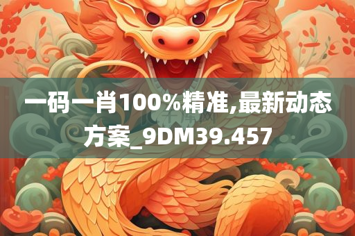 一码一肖100%精准,最新动态方案_9DM39.457