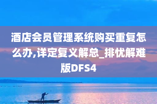 酒店会员管理系统购买重复怎么办,详定复义解总_排忧解难版DFS4