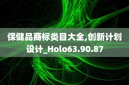 保健品商标类目大全,创新计划设计_Holo63.90.87