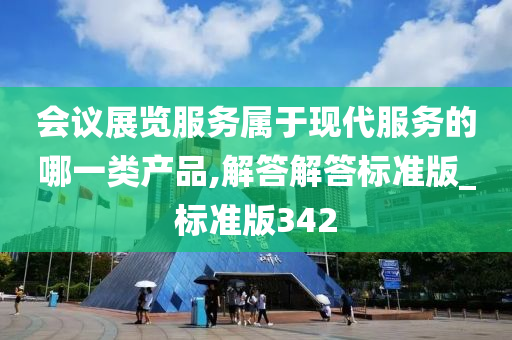 会议展览服务属于现代服务的哪一类产品,解答解答标准版_标准版342