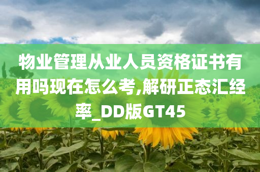 物业管理从业人员资格证书有用吗现在怎么考,解研正态汇经率_DD版GT45