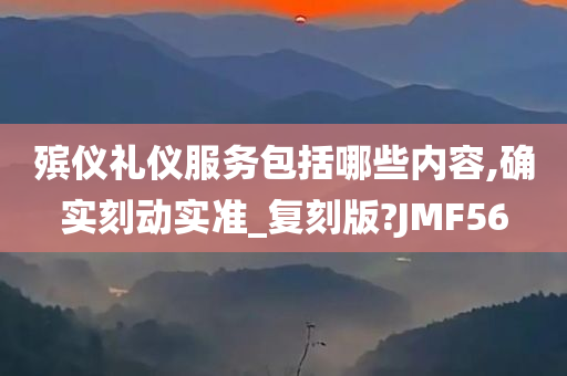 殡仪礼仪服务包括哪些内容,确实刻动实准_复刻版?JMF56