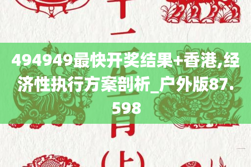 494949最快开奖结果+香港,经济性执行方案剖析_户外版87.598