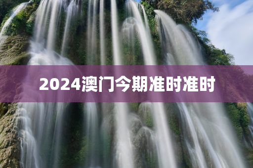 2024澳门今期准时准时