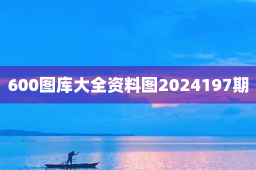 600图库大全资料图2024197期