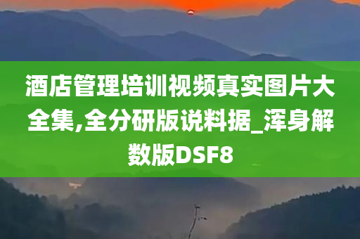 酒店管理培训视频真实图片大全集,全分研版说料据_浑身解数版DSF8