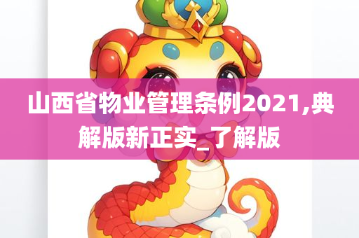 山西省物业管理条例2021,典解版新正实_了解版