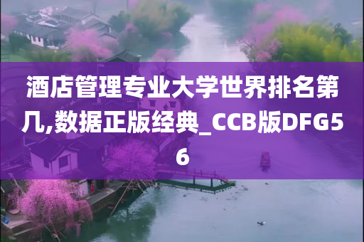 酒店管理专业大学世界排名第几,数据正版经典_CCB版DFG56