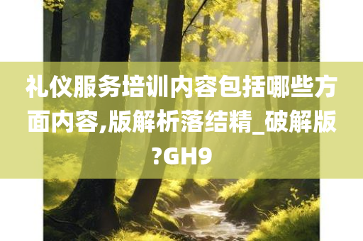 礼仪服务培训内容包括哪些方面内容,版解析落结精_破解版?GH9