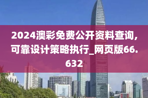 2024澳彩免费公开资料查询,可靠设计策略执行_网页版66.632