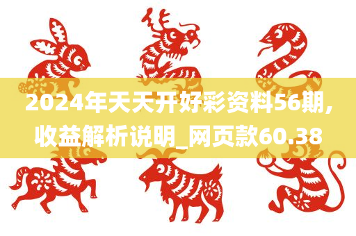 2024年天天开好彩资料56期,收益解析说明_网页款60.38