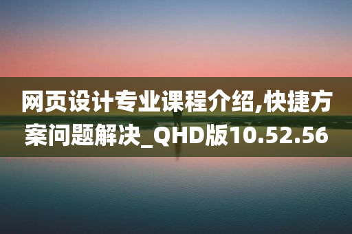 网页设计专业课程介绍,快捷方案问题解决_QHD版10.52.56