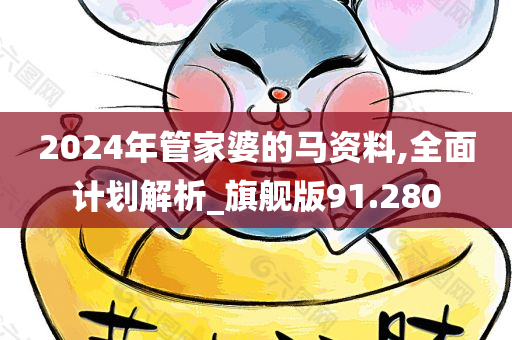 2024年管家婆的马资料,全面计划解析_旗舰版91.280