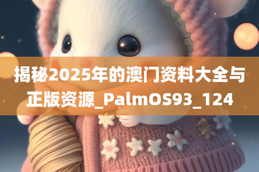 揭秘2025年的澳门资料大全与正版资源_PalmOS93_124