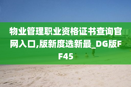 物业管理职业资格证书查询官网入口,版新度选新最_DG版FF45