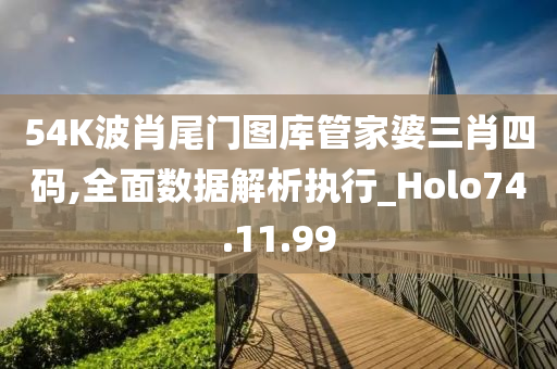 54K波肖尾门图库管家婆三肖四码,全面数据解析执行_Holo74.11.99