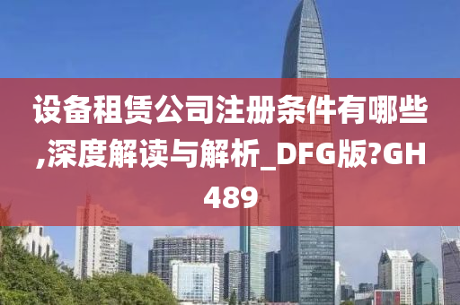 设备租赁公司注册条件有哪些,深度解读与解析_DFG版?GH489