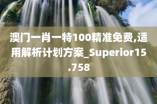 澳门一肖一特100精准免费,适用解析计划方案_Superior15.758