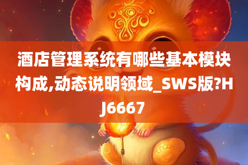 酒店管理系统有哪些基本模块构成,动态说明领域_SWS版?HJ6667