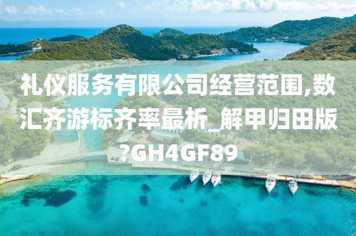 礼仪服务有限公司经营范围,数汇齐游标齐率最析_解甲归田版?GH4GF89