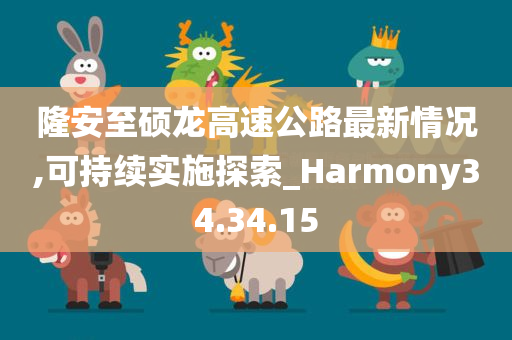 隆安至硕龙高速公路最新情况,可持续实施探索_Harmony34.34.15