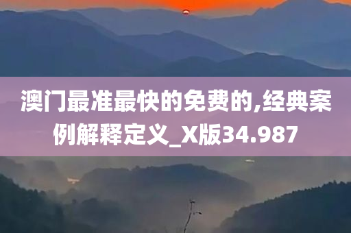 澳门最准最快的免费的,经典案例解释定义_X版34.987