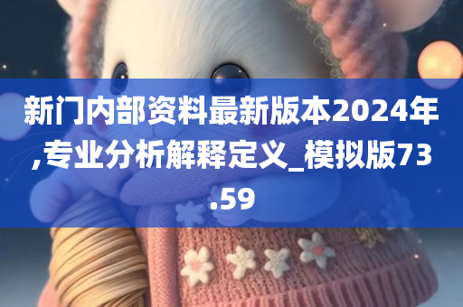 新门内部资料最新版本2024年,专业分析解释定义_模拟版73.59