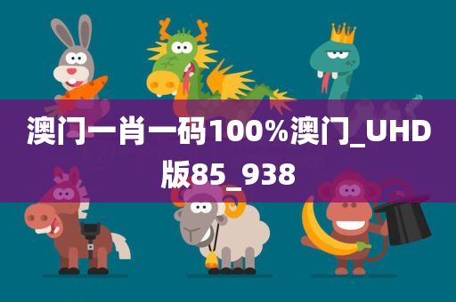 澳门一肖一码100%澳门_UHD版85_938