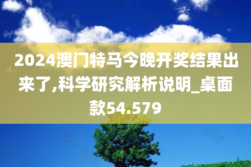 2024澳门特马今晚开奖结果出来了,科学研究解析说明_桌面款54.579